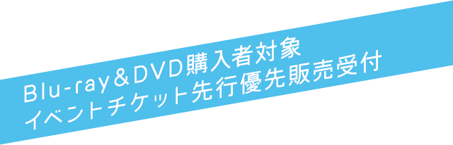 Blu-ray＆DVD購入者対象　イベントチケット先行優先販売受付