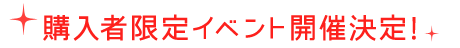 購入者限定イベント開催決定！